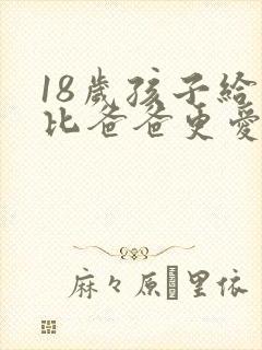 18岁孩子给我比爸爸更爱谁