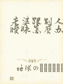 老婆跟别人聊天暧昧怎么办