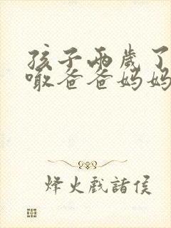 孩子两岁了只会喊爸爸妈妈怎么办