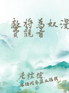 敌将为奴漫画免费观看