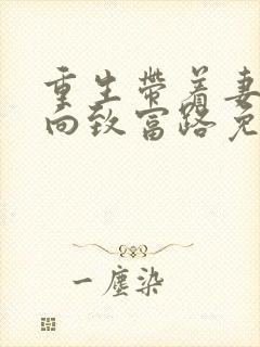 重生带着妻儿走向致富路免费 重生带着妻儿走向致富路免费
