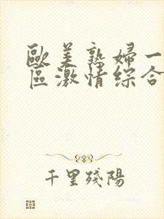 欧美熟妇一区二区激情综合