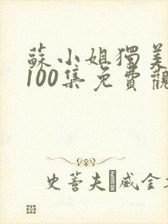 苏小姐独美短剧100集免费观看