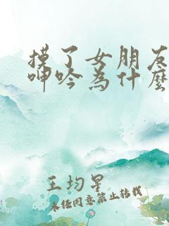 摸了女朋友胸她呻吟为什么