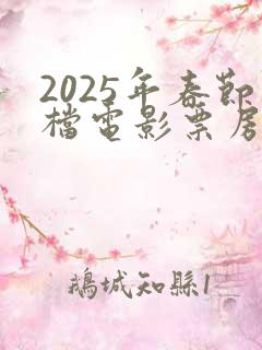 2025年春节档电影票房排行榜 2025年春节档电影票房排行榜
