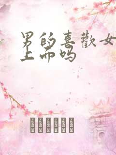 男的喜欢女的在上面吗