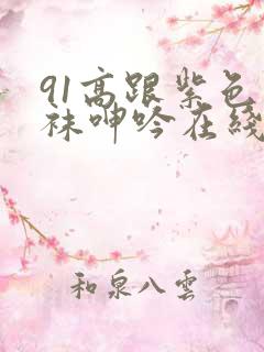 91高跟紫色丝袜呻吟在线观看