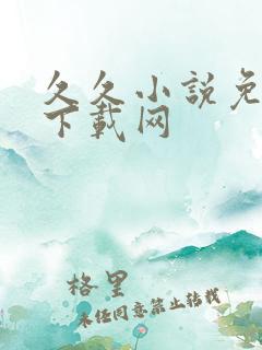 久久小说免费 下载网 久久小说免费 下载网