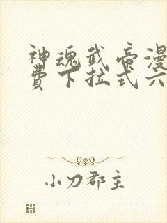 神魂武帝漫画免费下拉式六漫画6漫画六漫画