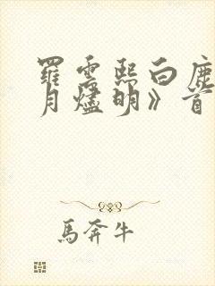 罗云熙白鹿《长月烬明》首播口碑