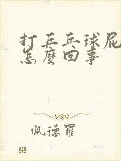 打乒乓球屁股疼怎么回事 打乒乓球屁股疼怎么回事
