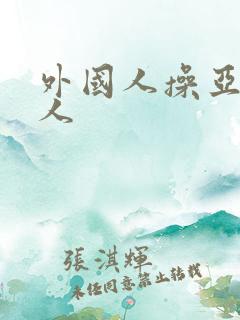 外国人操亚洲女人