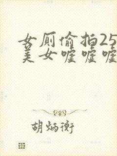 女厕偷拍25位美女嘘嘘嘘视频