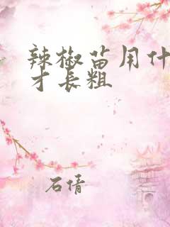 辣椒苗用什么肥才长粗