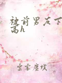 被前男友下药了高h