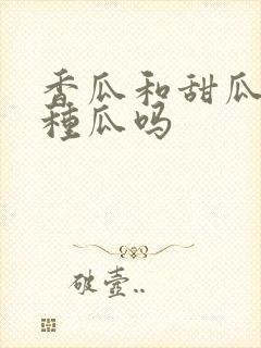 香瓜和甜瓜是一种瓜吗