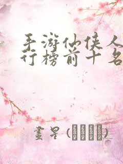 手游仙侠人气排行榜前十名
