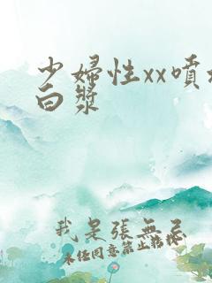少妇性xx喷水白浆