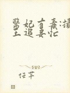 医妃有毒:摄政王追妻忙