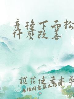 产后下面松弛用什么改善