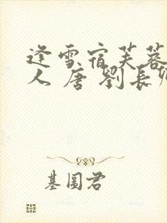 逢雪宿芙蓉山主人 唐 刘长卿