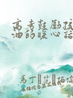 高考鼓励孩子加油的暖心话