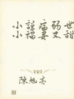小说病弱世子的小福妻又甜又飒txt 小说病弱世子的小福妻又甜又飒txt