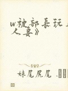 w被部长玩弄的人妻》