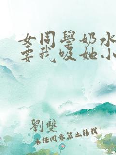 女同学奶水太涨要我吸她小说