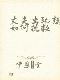 丈夫出轨想离婚如何挽救