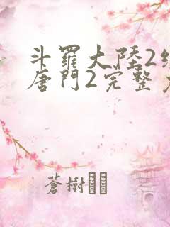 斗罗大陆2绝世唐门2完整免费 斗罗大陆2绝世唐门2完整免费