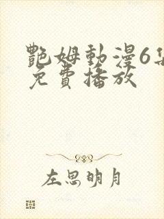 艳姆动漫6集全免费播放