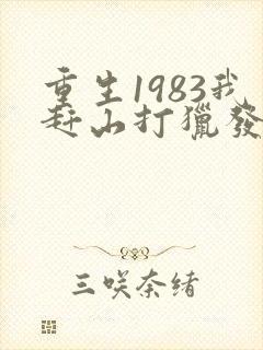 重生1983我赶山打猎发家致富免费