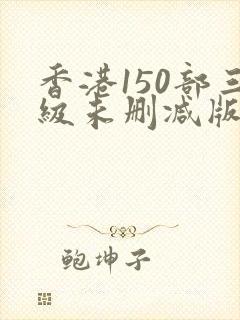 香港150部三级未删减版红灯区