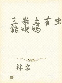 玉米上有虫子还能吃吗