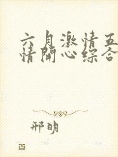 六月激情五月激情开心综合
