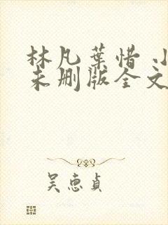 林凡叶惜 小说未删版全文 林凡叶惜 小说未删版全文
