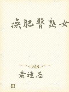 操肥臀熟女小说