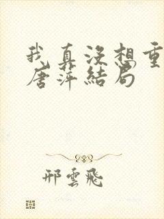 我真没想重生啊唐萍结局