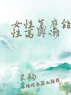 女性怎么能提高性高兴潮