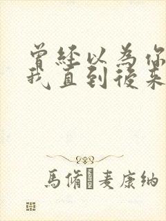 曾经以为你很爱我直到后来我才明白