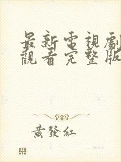 最新电视剧免费观看完整版高清