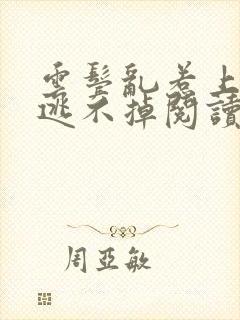 云鬓乱惹上权臣逃不掉阅读全文