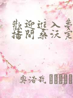 欢迎进入梦魇直播间桑沃完整版