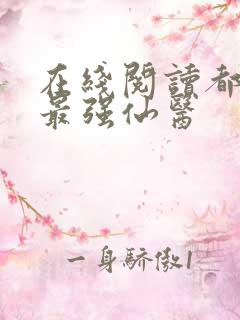 在线阅读都市之最强仙医