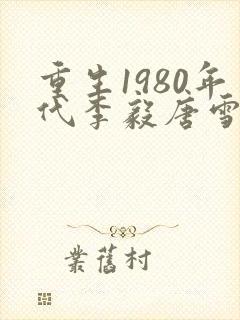 重生1980年代李毅唐雪小说全文阅读