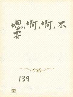 嗯,啊,啊,不要