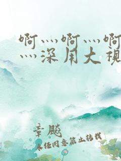 啊灬啊灬啊灬快灬深用大视频