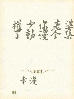 权少你老婆要跑了动漫全集免费观看