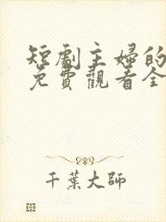 短剧主妇的逆袭免费观看全集